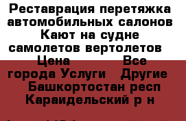 Реставрация,перетяжка автомобильных салонов.Кают на судне,самолетов,вертолетов  › Цена ­ 2 000 - Все города Услуги » Другие   . Башкортостан респ.,Караидельский р-н